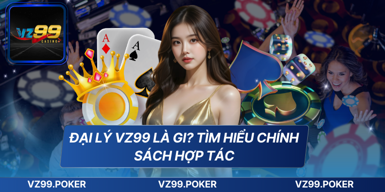 Đại lý VZ99 là gi? Tìm hiểu chính sách hợp tác