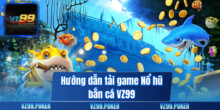 Nổ Hũ Bắn Cá – Giải Trí Nhận Thưởng Tại VZ99 7 Hướng dẫn tải game Nổ hũ bắn cá VZ99