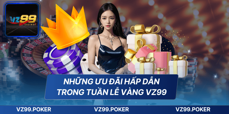 Khuyến Mãi Tuần Lễ Vàng VZ99 - Cơ Hội Nhận Thưởng Khủng 7 Những ưu đãi hấp dẫn trong tuần lễ vàng VZ99