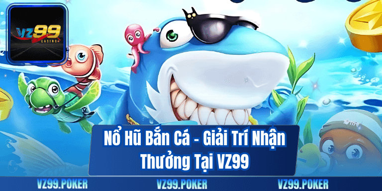 Nổ Hũ Bắn Cá – Giải Trí Nhận Thưởng Tại VZ99 1 Nổ Hũ Bắn Cá – Giải Trí Nhận Thưởng Tại VZ99