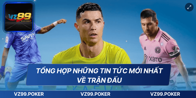 Tổng hợp những tin tức mới nhất về trận đấu