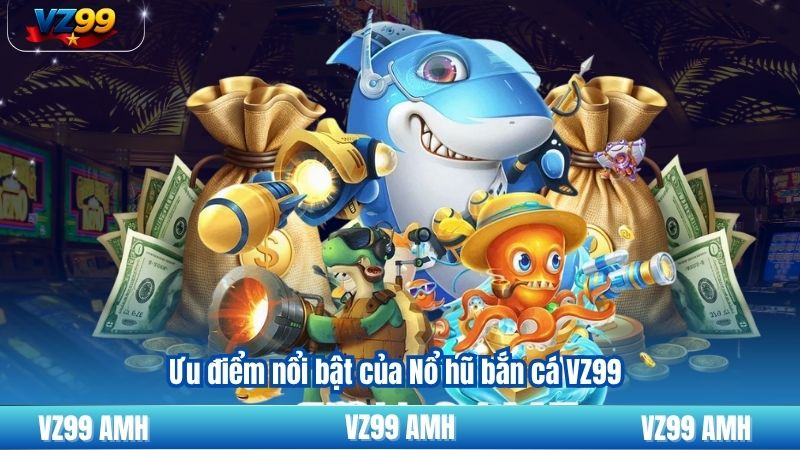 Nổ Hũ Bắn Cá – Giải Trí Nhận Thưởng Tại VZ99 8 Ưu điểm nổi bật của Nổ hũ bắn cá VZ99