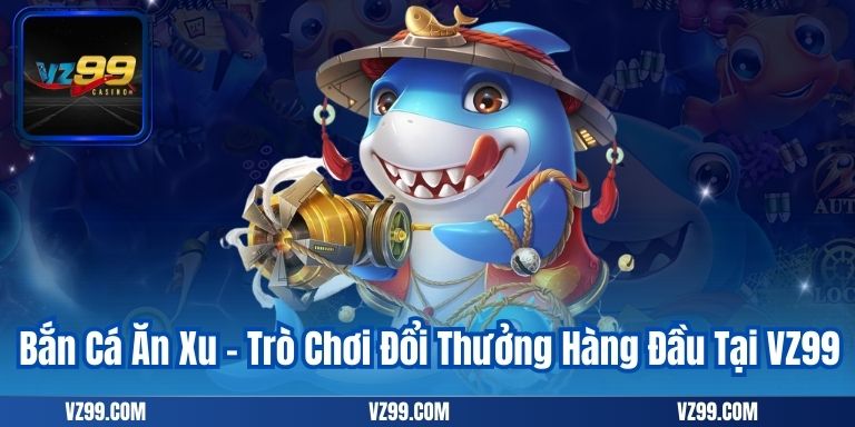 Bắn Cá Ăn Xu – Trò Chơi Đổi Thưởng Hàng Đầu Tại VZ99 9 Bắn Cá Ăn Xu – Trò Chơi Đổi Thưởng Hàng Đầu Tại VZ99
