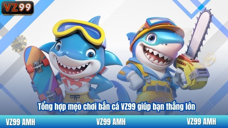 Tổng hợp mẹo chơi bắn cá VZ99 giúp bạn thắng lớn