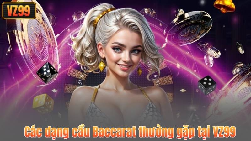 Các dạng cầu Baccarat thường gặp tại VZ99