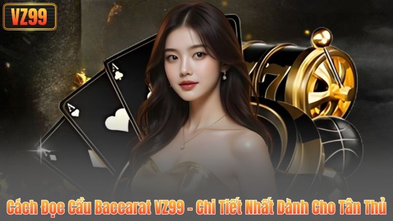 Cách Đọc Cầu Baccarat VZ99 - Chi Tiết Nhất Dành Cho Tân Thủ 3 Cách Đọc Cầu Baccarat VZ99 - Chi Tiết Nhất Dành Cho Tân Thủ