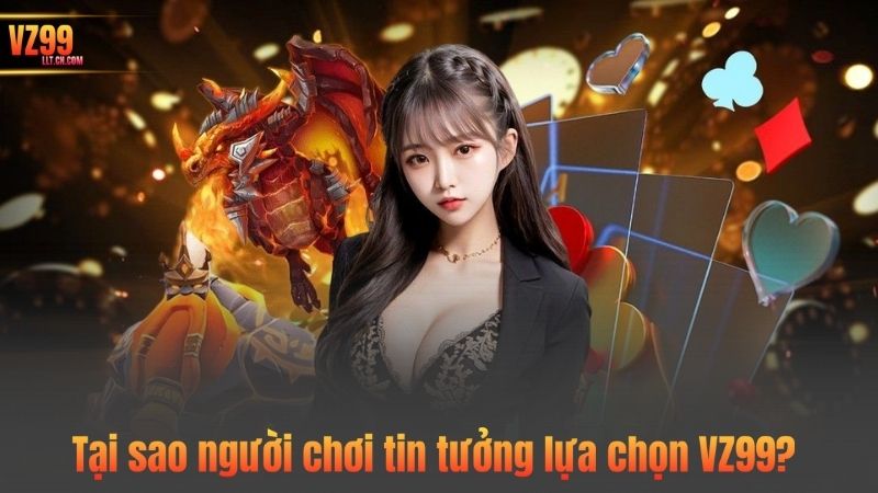 Tại sao người chơi tin tưởng lựa chọn VZ99?