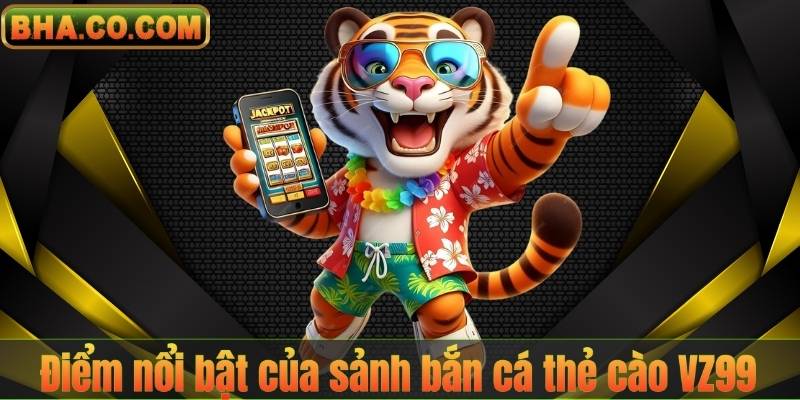 Điểm nổi bật của sảnh bắn cá thẻ cào VZ99