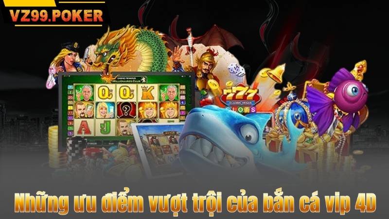 Những ưu điểm vượt trội của bắn cá vip 4D
