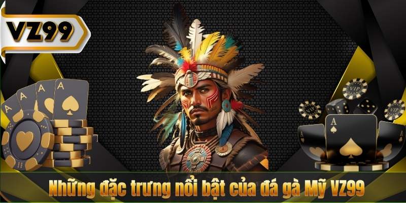 Những đặc trưng nổi bật của đá gà Mỹ VZ99